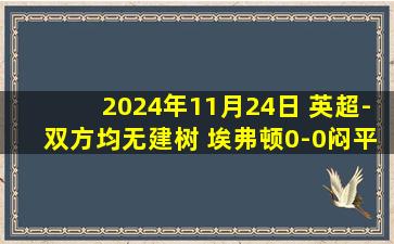 2024年11月24日 英超-双方均无建树 埃弗顿0-0闷平布伦特福德